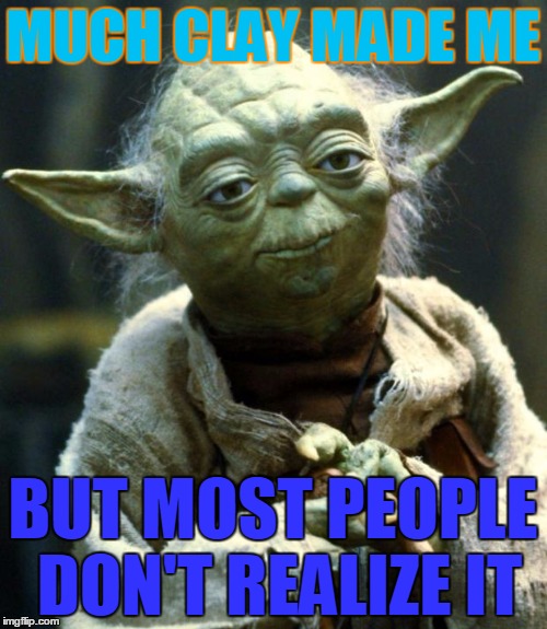 Star Wars Yoda | MUCH CLAY MADE ME; BUT MOST PEOPLE DON'T REALIZE IT | image tagged in memes,star wars yoda | made w/ Imgflip meme maker