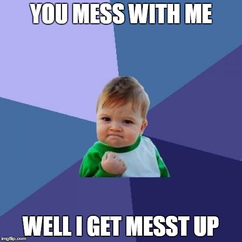 Success Kid | YOU MESS WITH ME; WELL I GET MESST UP | image tagged in memes,success kid | made w/ Imgflip meme maker