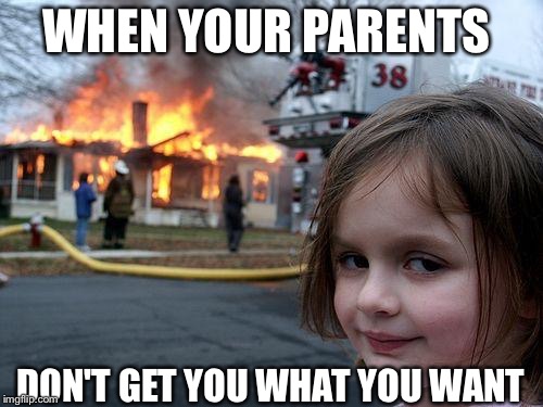 Disaster Girl Meme | WHEN YOUR PARENTS; DON'T GET YOU WHAT YOU WANT | image tagged in memes,disaster girl | made w/ Imgflip meme maker