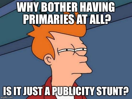 Futurama Fry Meme | WHY BOTHER HAVING PRIMARIES AT ALL? IS IT JUST A PUBLICITY STUNT? | image tagged in memes,futurama fry | made w/ Imgflip meme maker