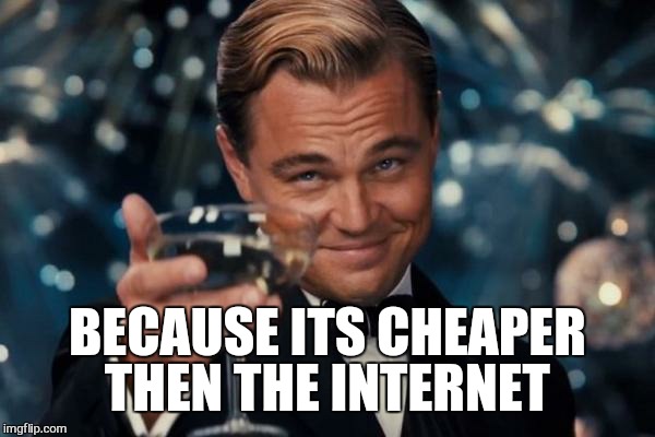 Leonardo Dicaprio Cheers Meme | BECAUSE ITS CHEAPER THEN THE INTERNET | image tagged in memes,leonardo dicaprio cheers | made w/ Imgflip meme maker