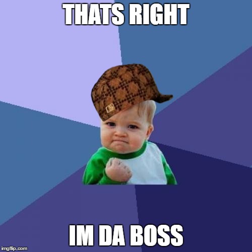 Success Kid | THATS RIGHT; IM DA BOSS | image tagged in memes,success kid,scumbag | made w/ Imgflip meme maker