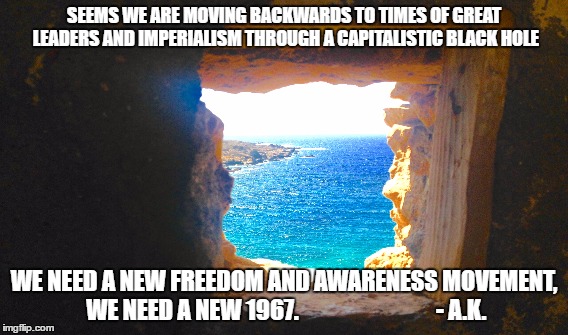 SEEMS WE ARE MOVING BACKWARDS TO TIMES OF GREAT LEADERS AND IMPERIALISM THROUGH A CAPITALISTIC BLACK HOLE; WE NEED A NEW FREEDOM AND AWARENESS MOVEMENT, WE NEED A NEW 1967.                  
           - A.K. | image tagged in donald trump,putin,kim jong un,erdogan,usa,freedom | made w/ Imgflip meme maker