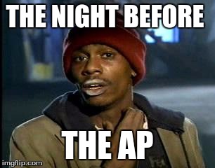 Y'all Got Any More Of That | THE NIGHT BEFORE; THE AP | image tagged in memes,yall got any more of | made w/ Imgflip meme maker
