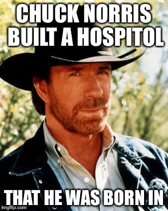 Chuck Norris | CHUCK NORRIS BUILT A HOSPITOL; THAT HE WAS BORN IN | image tagged in chuck norris | made w/ Imgflip meme maker