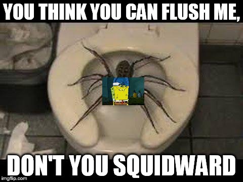 spider toilet | YOU THINK YOU CAN FLUSH ME, DON'T YOU SQUIDWARD | image tagged in spider toilet | made w/ Imgflip meme maker