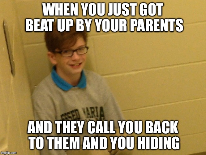 Jaxson Bogardus | WHEN YOU JUST GOT BEAT UP BY YOUR PARENTS; AND THEY CALL YOU BACK TO THEM AND YOU HIDING | image tagged in jaxson bogardus | made w/ Imgflip meme maker