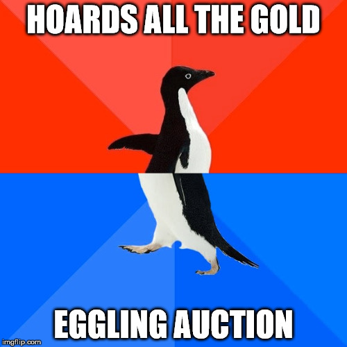 Socially Awesome Awkward Penguin Meme | HOARDS ALL THE GOLD; EGGLING AUCTION | image tagged in memes,socially awesome awkward penguin | made w/ Imgflip meme maker