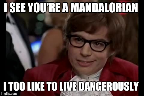 I Too Like To Live Dangerously Meme | I SEE YOU'RE A MANDALORIAN; I TOO LIKE TO LIVE DANGEROUSLY | image tagged in memes,i too like to live dangerously | made w/ Imgflip meme maker