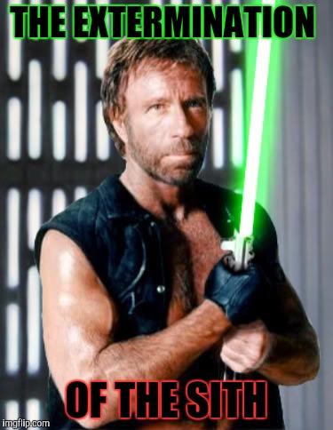 "We're gonna need a bigger death star" chuck norris week | THE EXTERMINATION; OF THE SITH | image tagged in memes,chuck norris week,star wars | made w/ Imgflip meme maker