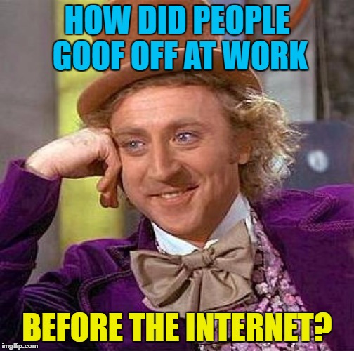 Creepy Condescending Wonka Meme | HOW DID PEOPLE GOOF OFF AT WORK BEFORE THE INTERNET? | image tagged in memes,creepy condescending wonka | made w/ Imgflip meme maker