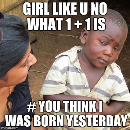 Third World Skeptical Kid Meme | GIRL LIKE U NO WHAT 1 + 1 IS; # YOU THINK I WAS BORN YESTERDAY | image tagged in memes,third world skeptical kid | made w/ Imgflip meme maker