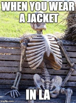 Waiting Skeleton Meme | WHEN YOU WEAR A JACKET; IN LA | image tagged in memes,waiting skeleton | made w/ Imgflip meme maker