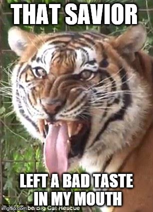 tiger opinion | THAT SAVIOR; LEFT A BAD TASTE IN MY MOUTH | image tagged in tiger opinion | made w/ Imgflip meme maker