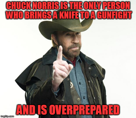 The only one....(a Chuck Norris Week event) | CHUCK NORRIS IS THE ONLY PERSON WHO BRINGS A KNIFE TO A GUNFIGHT; AND IS OVERPREPARED | image tagged in memes,chuck norris finger,chuck norris,chuck norris week,the truth | made w/ Imgflip meme maker