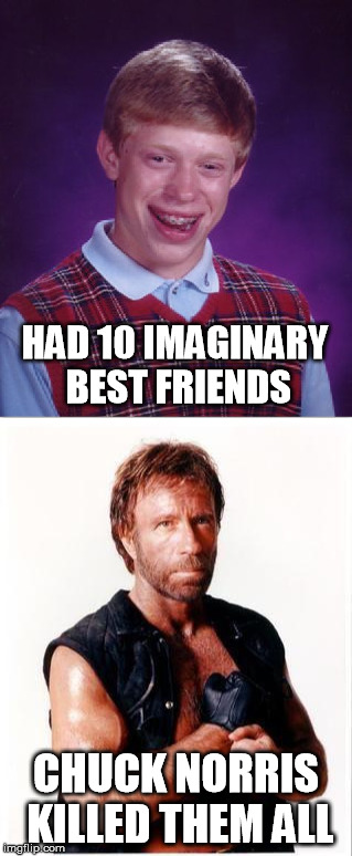 even Bad Luck Brian cant escape Chuck Norris (A Chuck Norris Week event) | HAD 10 IMAGINARY BEST FRIENDS; CHUCK NORRIS KILLED THEM ALL | image tagged in bad luck brian,chuck norris,chuck norris week | made w/ Imgflip meme maker
