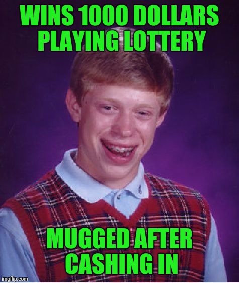 Bad Luck Brian | WINS 1000 DOLLARS PLAYING LOTTERY; MUGGED AFTER CASHING IN | image tagged in memes,bad luck brian | made w/ Imgflip meme maker