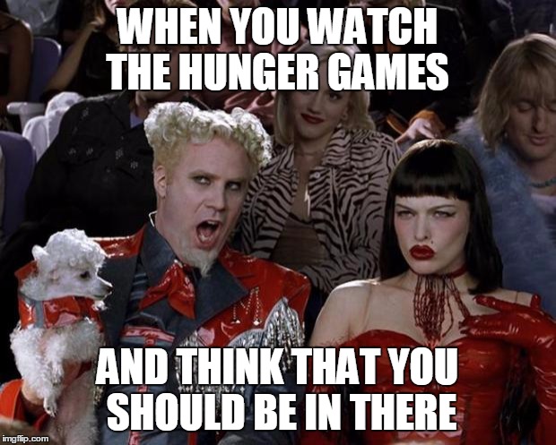 Mugatu So Hot Right Now Meme |  WHEN YOU WATCH THE HUNGER GAMES; AND THINK THAT YOU SHOULD BE IN THERE | image tagged in memes,mugatu so hot right now | made w/ Imgflip meme maker