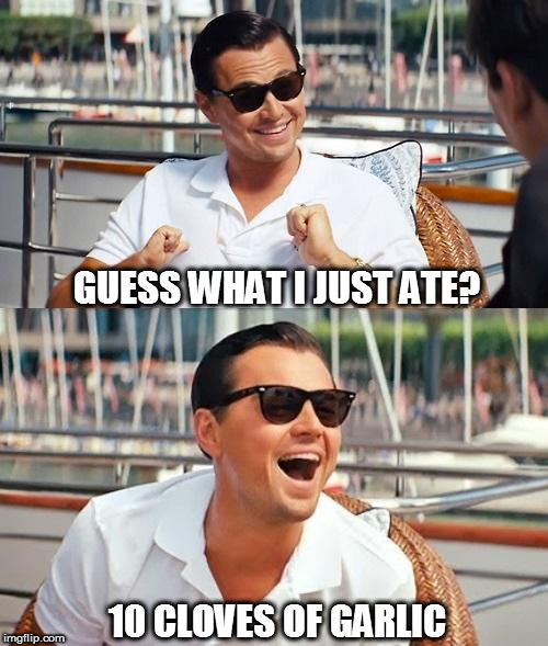 Leonardo Dicaprio Wolf Of Wall Street | GUESS WHAT I JUST ATE? 10 CLOVES OF GARLIC | image tagged in memes,leonardo dicaprio wolf of wall street | made w/ Imgflip meme maker