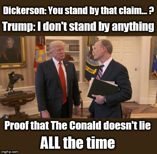 Finally, Proof | Dickerson: You stand by that claim... ? Trump: I don't stand by anything; Proof that The Conald doesn't lie; ALL the time | image tagged in trump,trump lies,trump and dickerson,trump oval office,trump interview | made w/ Imgflip meme maker