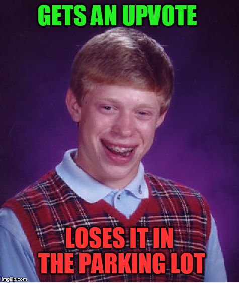 Bad Luck Brian Meme | GETS AN UPVOTE LOSES IT IN THE PARKING LOT | image tagged in memes,bad luck brian | made w/ Imgflip meme maker