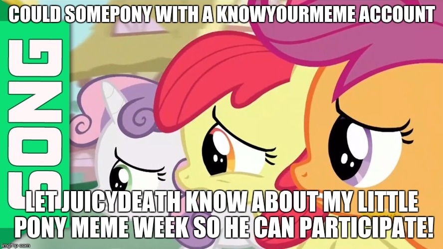 Word needs to get out to Juicydeath! (My Little Pony meme week, a xanderbrony event: May 3rd-May 9th) | COULD SOMEPONY WITH A KNOWYOURMEME ACCOUNT; LET JUICYDEATH KNOW ABOUT MY LITTLE PONY MEME WEEK SO HE CAN PARTICIPATE! | image tagged in nervous cmc,memes,my little pony meme week,juicydeath1025 | made w/ Imgflip meme maker