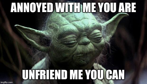 disappointed yoda | ANNOYED WITH ME YOU ARE; UNFRIEND ME YOU CAN | image tagged in disappointed yoda | made w/ Imgflip meme maker