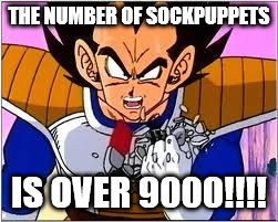 Its OVER 9000! | THE NUMBER OF SOCKPUPPETS; IS OVER 9000!!!! | image tagged in its over 9000 | made w/ Imgflip meme maker