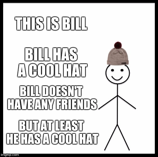 Be Like Bill Meme | THIS IS BILL; BILL HAS A COOL HAT; BILL DOESN'T HAVE ANY FRIENDS; BUT AT LEAST HE HAS A COOL HAT | image tagged in memes,be like bill | made w/ Imgflip meme maker