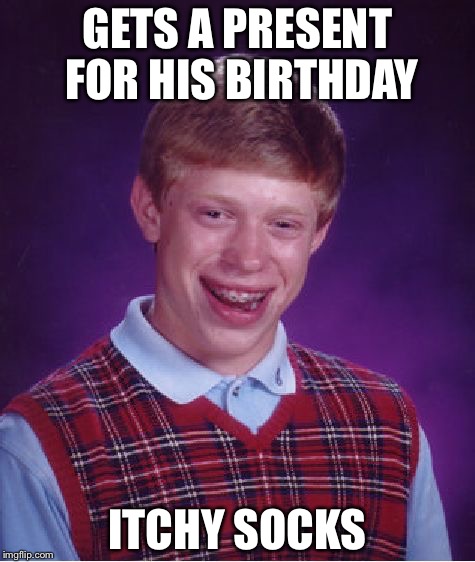 Bad Luck Brian | GETS A PRESENT FOR HIS BIRTHDAY; ITCHY SOCKS | image tagged in memes,bad luck brian | made w/ Imgflip meme maker