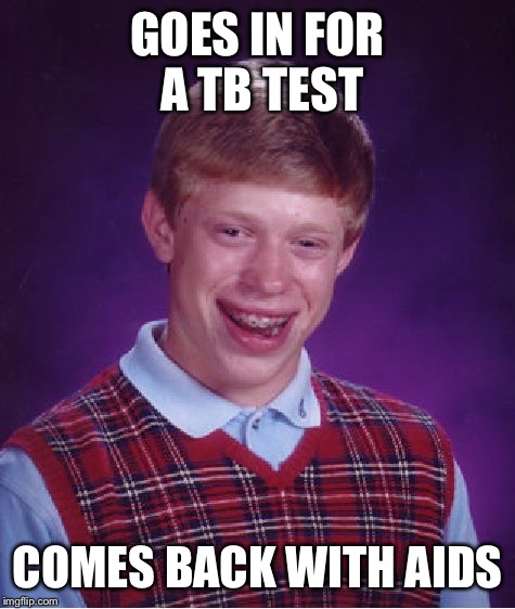 Bad Luck Brian Meme | GOES IN FOR A TB TEST; COMES BACK WITH AIDS | image tagged in memes,bad luck brian | made w/ Imgflip meme maker