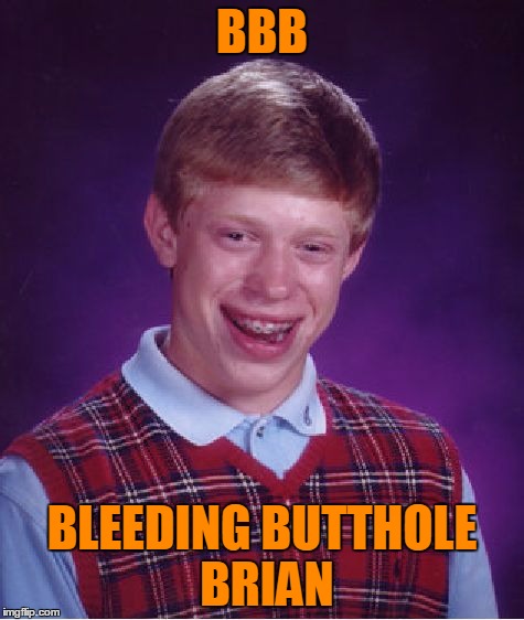 Bad Luck Brian Meme | BBB BLEEDING BUTTHOLE BRIAN | image tagged in memes,bad luck brian | made w/ Imgflip meme maker
