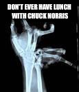 Chuck Norris Aftermath | DON'T EVER HAVE LUNCH WITH CHUCK NORRIS | image tagged in chuck norris aftermath | made w/ Imgflip meme maker