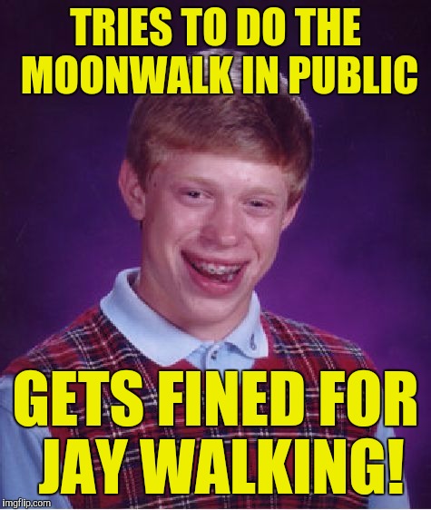 Bad Luck Brian Meme | TRIES TO DO THE MOONWALK IN PUBLIC; GETS FINED FOR JAY WALKING! | image tagged in memes,bad luck brian | made w/ Imgflip meme maker