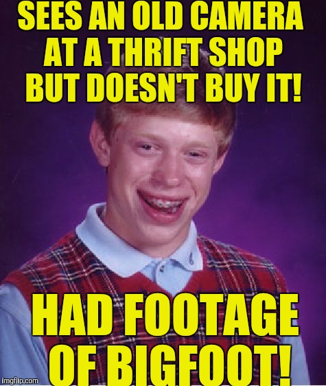 Bad Luck Brian Meme | SEES AN OLD CAMERA AT A THRIFT SHOP BUT DOESN'T BUY IT! HAD FOOTAGE OF BIGFOOT! | image tagged in memes,bad luck brian | made w/ Imgflip meme maker