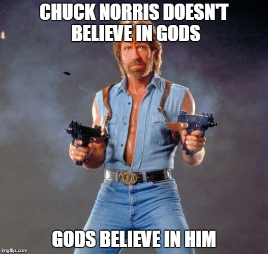 And he created the universe... | CHUCK NORRIS DOESN'T BELIEVE IN GODS; GODS BELIEVE IN HIM | image tagged in memes,chuck norris guns,chuck norris | made w/ Imgflip meme maker