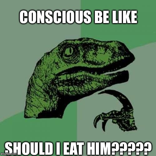 Philosoraptor | CONSCIOUS BE LIKE; SHOULD I EAT HIM????? | image tagged in memes,philosoraptor | made w/ Imgflip meme maker