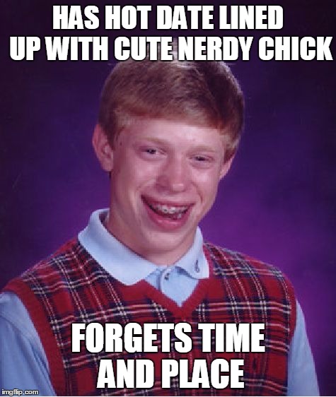 Bad Luck Brian Meme | HAS HOT DATE LINED UP WITH CUTE NERDY CHICK FORGETS TIME AND PLACE | image tagged in memes,bad luck brian | made w/ Imgflip meme maker