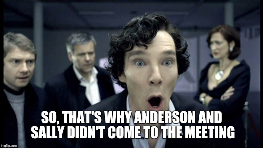 Sherlock's Gloryhole | SO, THAT'S WHY ANDERSON AND SALLY DIDN'T COME TO THE MEETING | image tagged in sherlock's gloryhole | made w/ Imgflip meme maker