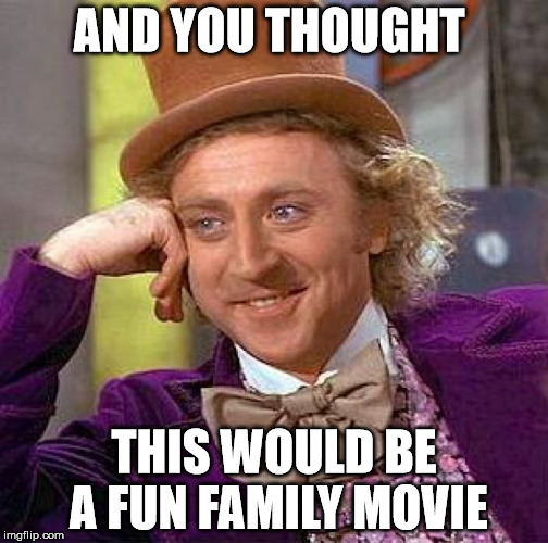 Creepy Condescending Wonka | AND YOU THOUGHT; THIS WOULD BE A FUN FAMILY MOVIE | image tagged in memes,creepy condescending wonka | made w/ Imgflip meme maker