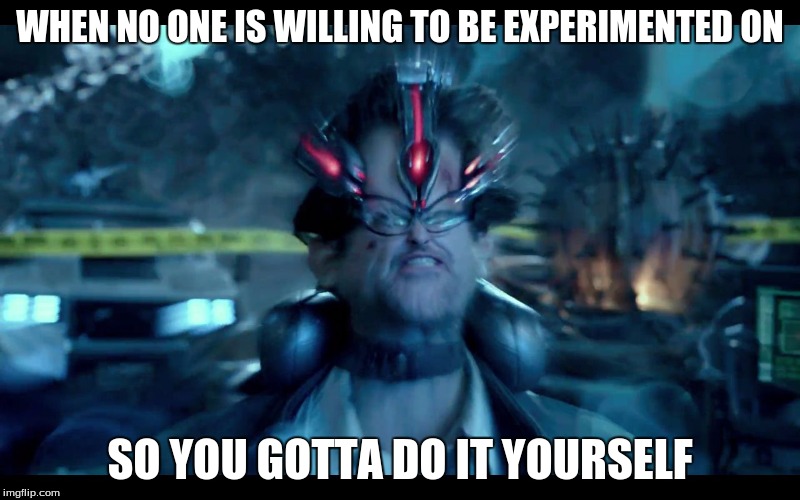 Pacific Rim mind | WHEN NO ONE IS WILLING TO BE EXPERIMENTED ON; SO YOU GOTTA DO IT YOURSELF | image tagged in pacific rim mind | made w/ Imgflip meme maker