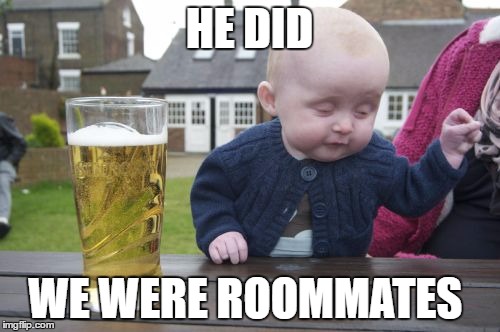 HE DID WE WERE ROOMMATES | made w/ Imgflip meme maker