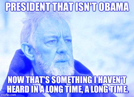 Obama isn't President anymore. | PRESIDENT THAT ISN'T OBAMA; NOW THAT'S SOMETHING I HAVEN'T HEARD IN A LONG TIME, A LONG TIME. | image tagged in memes,obi wan kenobi,barack obama,democrats,president | made w/ Imgflip meme maker