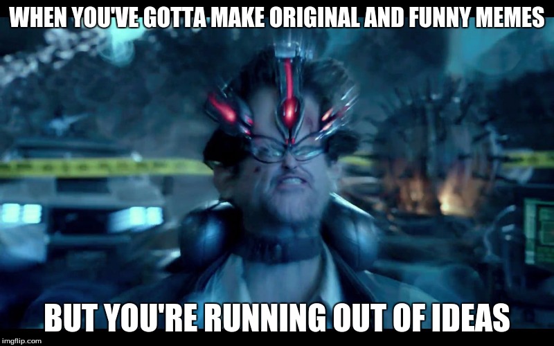 Pacific Rim mind | WHEN YOU'VE GOTTA MAKE ORIGINAL AND FUNNY MEMES; BUT YOU'RE RUNNING OUT OF IDEAS | image tagged in pacific rim mind | made w/ Imgflip meme maker