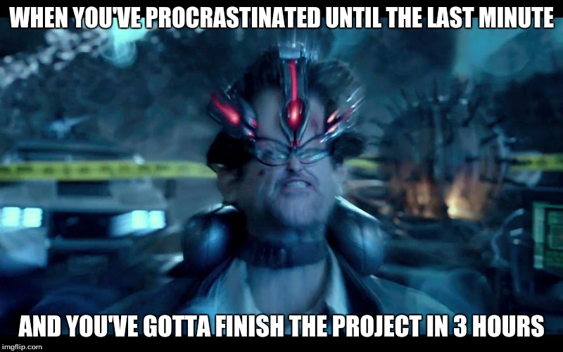 Pacific Rim mind | WHEN YOU'VE PROCRASTINATED UNTIL THE LAST MINUTE; AND YOU'VE GOTTA FINISH THE PROJECT IN 3 HOURS | image tagged in pacific rim mind | made w/ Imgflip meme maker