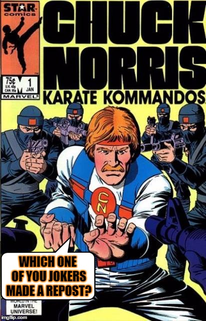 Comic Character/Chuck Norris Week -Combined | WHICH ONE OF YOU JOKERS MADE A REPOST? | image tagged in chuck norris comic,memes,comic book week,chuck norris week | made w/ Imgflip meme maker