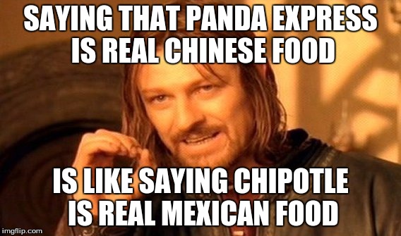 One Does Not Simply Meme | SAYING THAT PANDA EXPRESS IS REAL CHINESE FOOD; IS LIKE SAYING CHIPOTLE IS REAL MEXICAN FOOD | image tagged in memes,one does not simply | made w/ Imgflip meme maker
