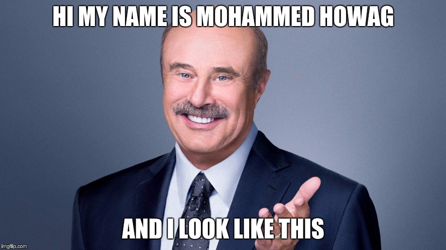 Dr.Phil  | HI MY NAME IS MOHAMMED HOWAG; AND I LOOK LIKE THIS | image tagged in drphil | made w/ Imgflip meme maker