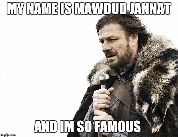 Brace Yourselves X is Coming Meme | MY NAME IS MAWDUD JANNAT; AND IM SO FAMOUS | image tagged in memes,brace yourselves x is coming | made w/ Imgflip meme maker