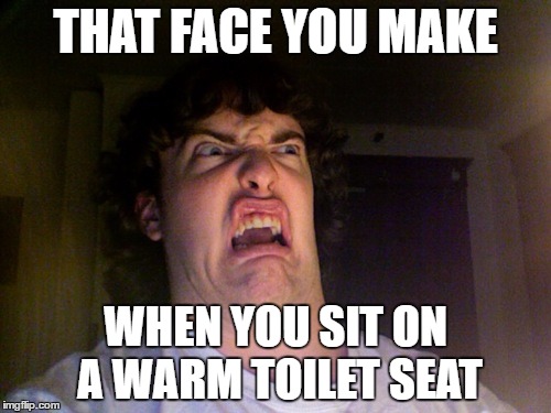 Oh No Meme | THAT FACE YOU MAKE; WHEN YOU SIT ON A WARM TOILET SEAT | image tagged in memes,oh no | made w/ Imgflip meme maker